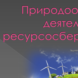 Доклад + презентация на тему: Природоохранная деятельность и ресурсосбережение